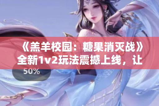 《羔羊校园：糖果消灭战》全新1v2玩法震撼上线，让你爽快消灭糖果！