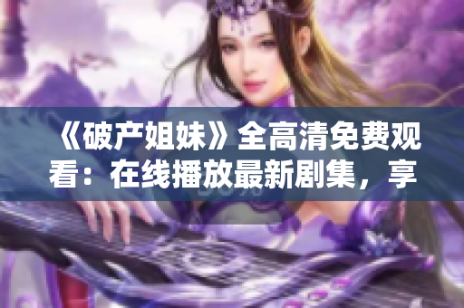 《破产姐妹》全高清免费观看：在线播放最新剧集，享受高质量影音体验