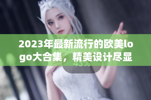 2023年最新流行的欧美logo大合集，精美设计尽显时尚品味