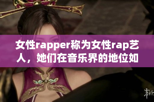 女性rapper称为女性rap艺人，她们在音乐界的地位如何？(1)