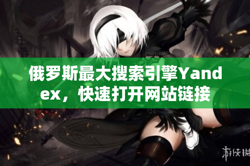 俄罗斯最大搜索引擎Yandex，快速打开网站链接