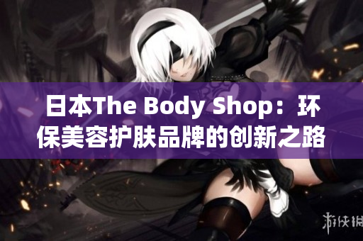 日本The Body Shop：环保美容护肤品牌的创新之路