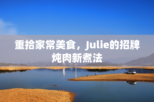 重拾家常美食，Julie的招牌炖肉新煮法