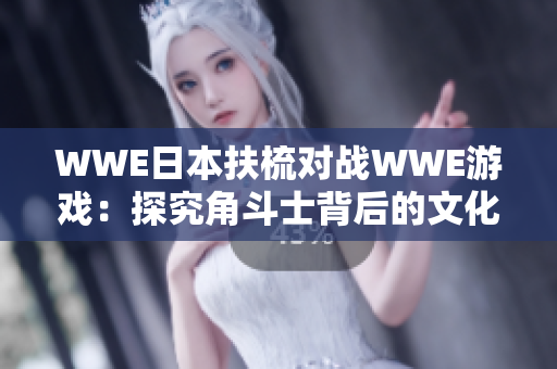 WWE日本扶梳对战WWE游戏：探究角斗士背后的文化交融