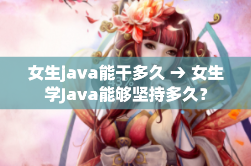 女生java能干多久 → 女生学Java能够坚持多久？