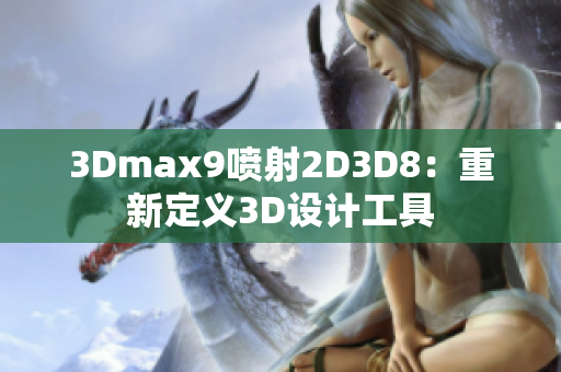 3Dmax9喷射2D3D8：重新定义3D设计工具