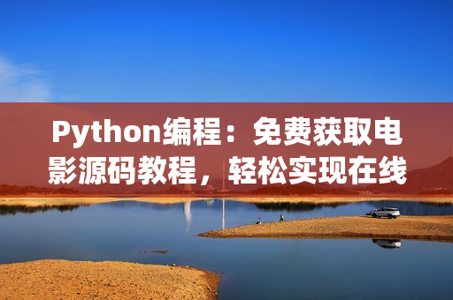 Python编程：免费获取电影源码教程，轻松实现在线观影功能