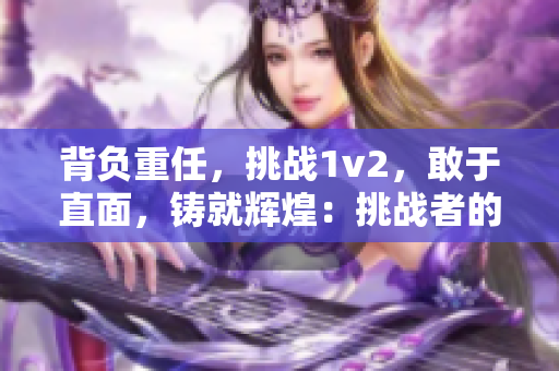 背负重任，挑战1v2，敢于直面，铸就辉煌：挑战者的征程