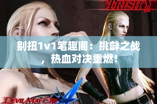 别扭1v1笔趣阁：挑衅之战，热血对决重燃！