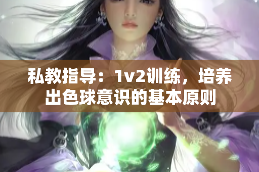 私教指导：1v2训练，培养出色球意识的基本原则