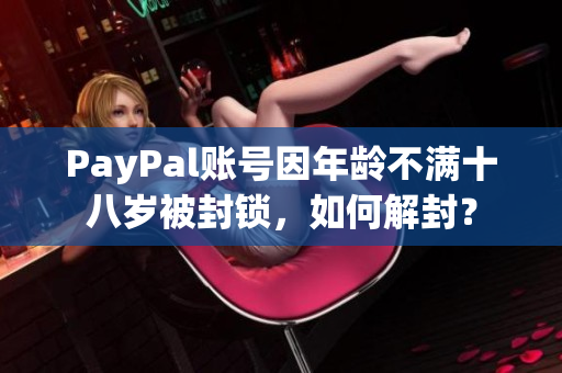 PayPal账号因年龄不满十八岁被封锁，如何解封？