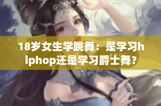 18岁女生学跳舞：是学习hiphop还是学习爵士舞？