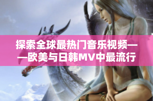 探索全球最热门音乐视频——欧美与日韩MV中最流行的一句话