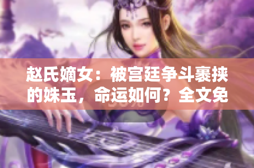 赵氏嫡女：被宫廷争斗裹挟的姝玉，命运如何？全文免费在线阅读