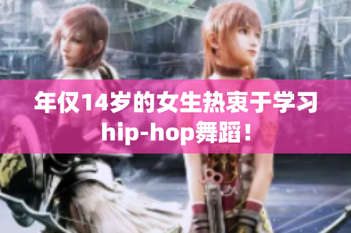 年仅14岁的女生热衷于学习hip-hop舞蹈！