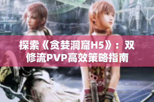 探索《贪婪洞窟H5》：双修流PVP高效策略指南