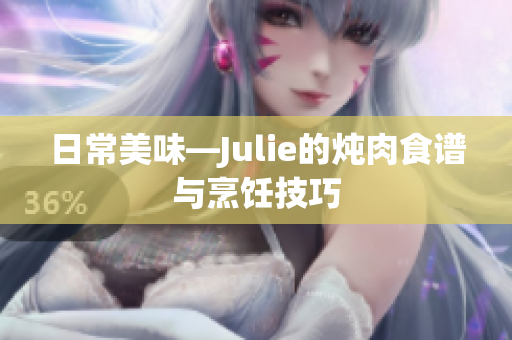 日常美味—Julie的炖肉食谱与烹饪技巧